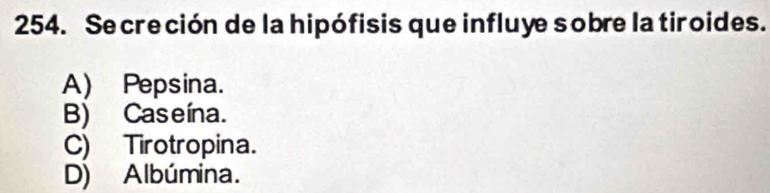 Secreción de la hipófisis que influye sobre la tiroides.
A) Pepsina.
B) Caseína.
C) Tirotropina.
D) Albúmina.