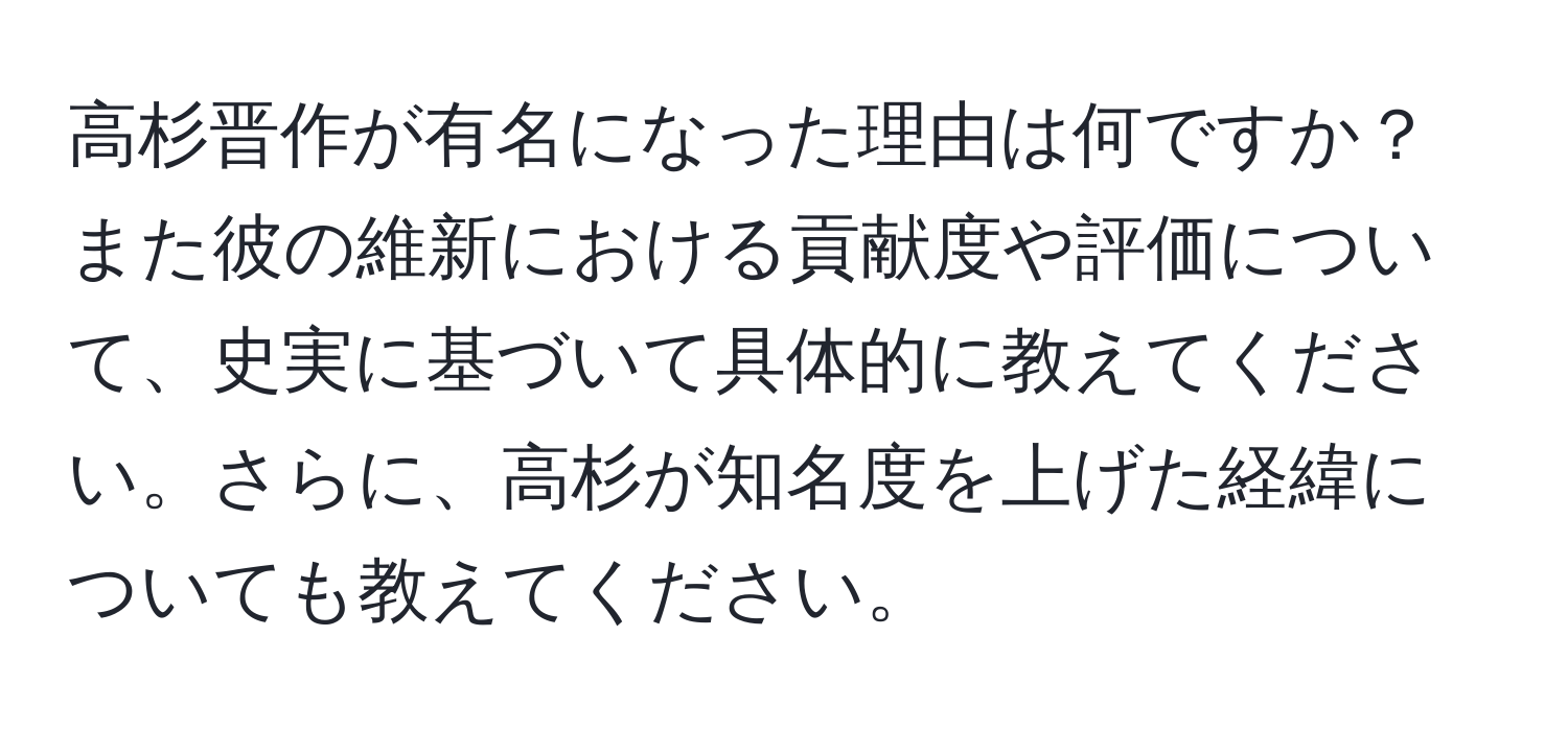 高杉晋作が有名になった理由は何ですか？また彼の維新における貢献度や評価について、史実に基づいて具体的に教えてください。さらに、高杉が知名度を上げた経緯についても教えてください。