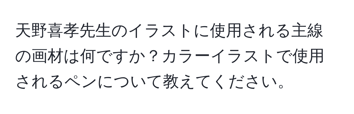 天野喜孝先生のイラストに使用される主線の画材は何ですか？カラーイラストで使用されるペンについて教えてください。