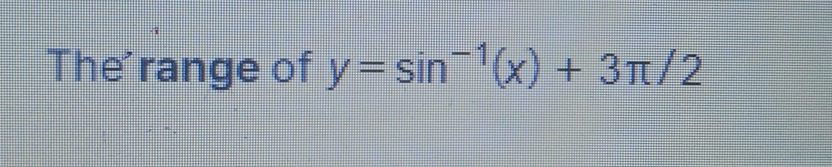 The'range of y=sin^(-1)(x)+3π /2