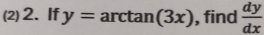 (2) 2. If y=arctan (3x) , find  dy/dx 