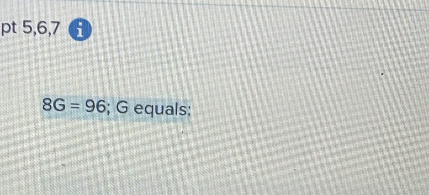 pt 5,6,7 i
8G=96; G equals: