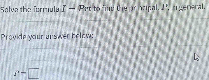 Solve the formula I= Prt to find the principal, P, in general. 
Provide your answer below:
P=□