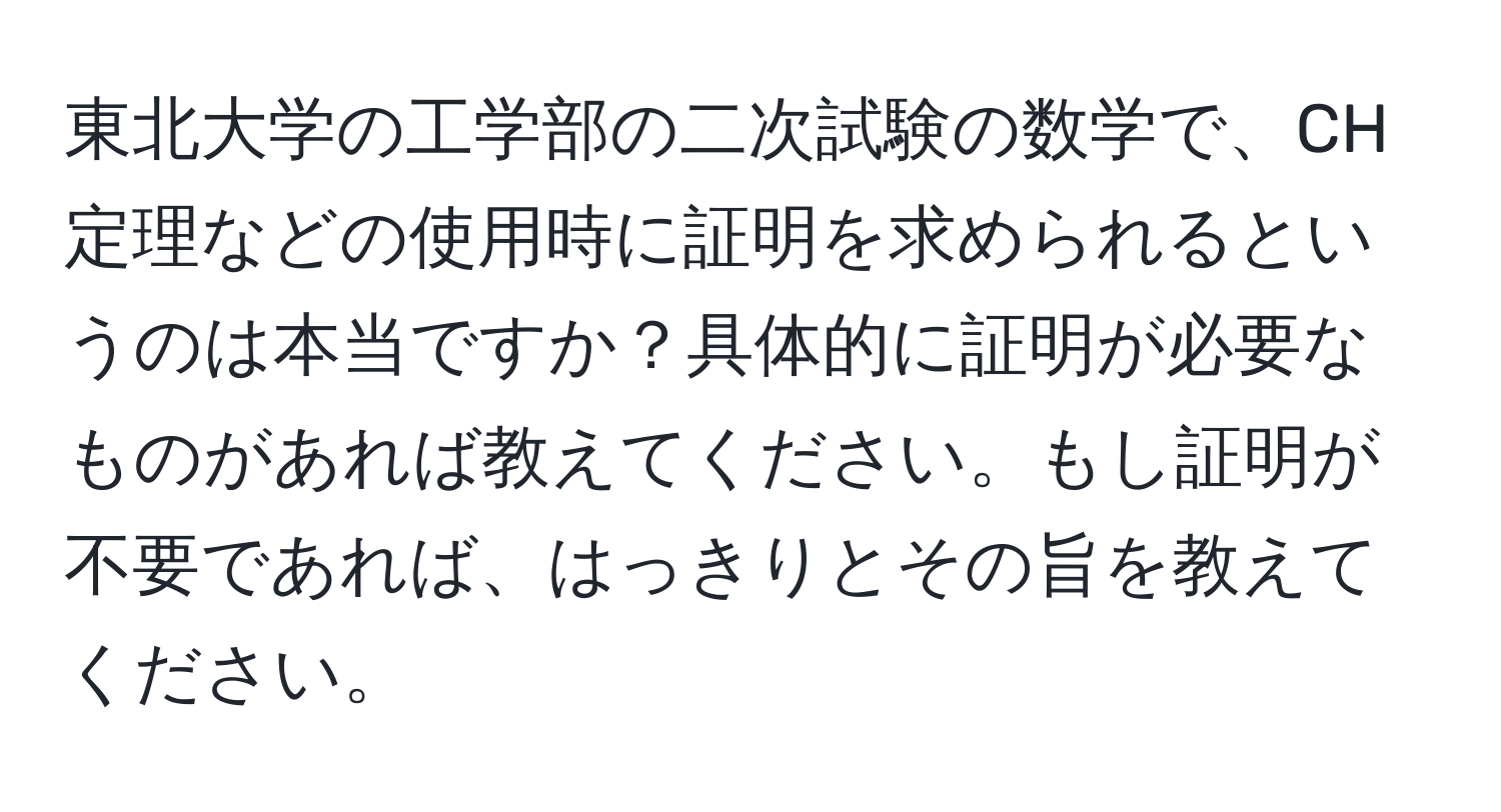 東北大学の工学部の二次試験の数学で、CH定理などの使用時に証明を求められるというのは本当ですか？具体的に証明が必要なものがあれば教えてください。もし証明が不要であれば、はっきりとその旨を教えてください。