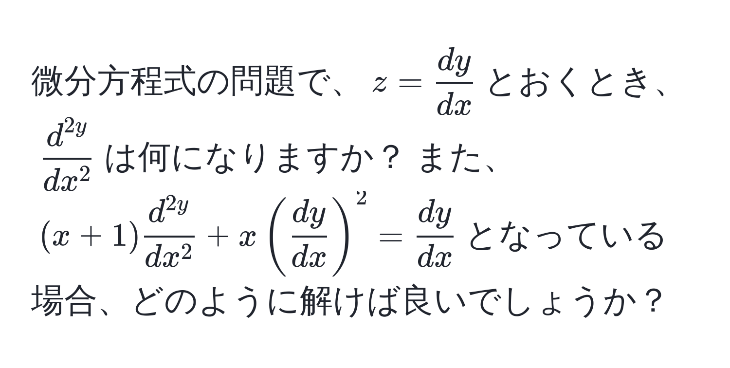 微分方程式の問題で、$z =  dy/dx $とおくとき、$fracd^(2y)dx^2$は何になりますか？ また、$(x+1)fracd^(2y)dx^2+x( dy/dx )^2= dy/dx $となっている場合、どのように解けば良いでしょうか？