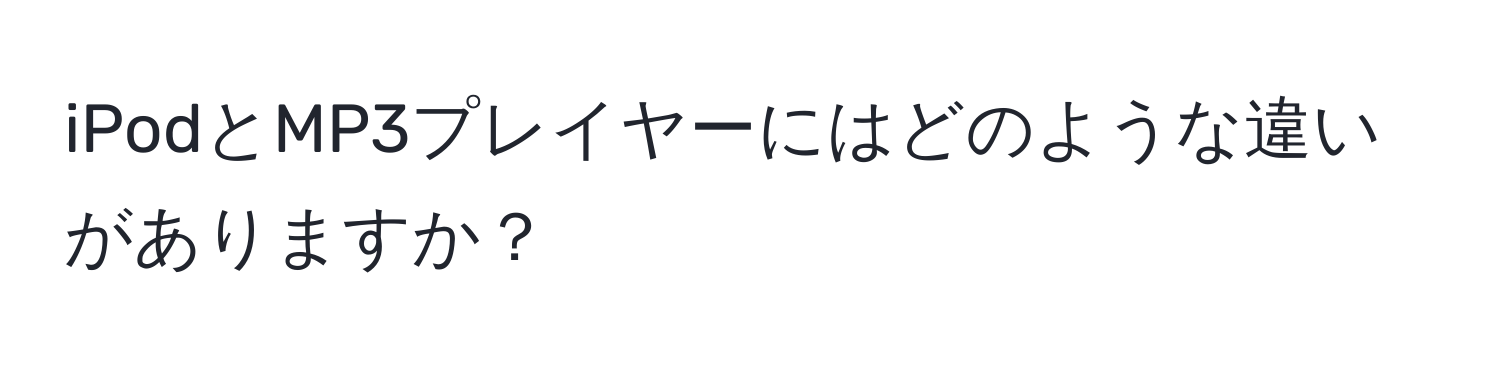 iPodとMP3プレイヤーにはどのような違いがありますか？