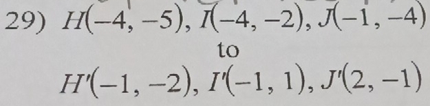 H(-4,-5), I(-4,-2), J(-1,-4)
to
H'(-1,-2), I'(-1,1), J'(2,-1)