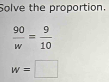 Solve the proportion.
 90/w = 9/10 
w=□