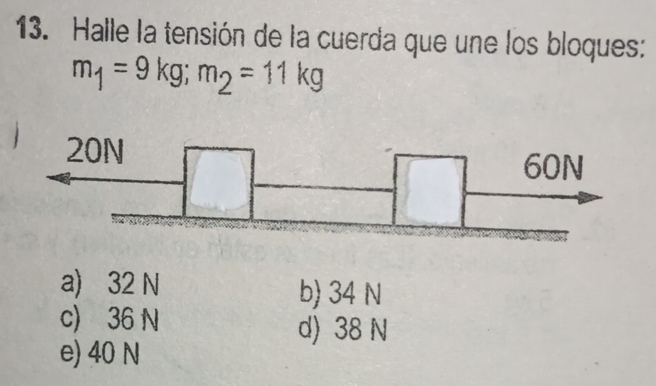 Halle la tensión de la cuerda que une los bloques:
m_1=9kg; m_2=11kg
a) 32 N b) 34 N
c) 36 N
d) 38 N
e) 40 N