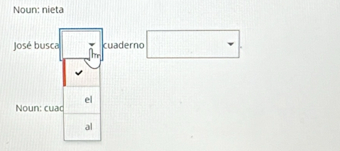 Noun: nieta 
José busca □ ^*7* cuaderno □ . 
el 
Noun: cuao 
al