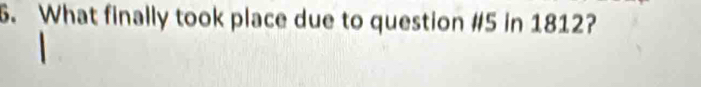 What finally took place due to question #5 in 1812?