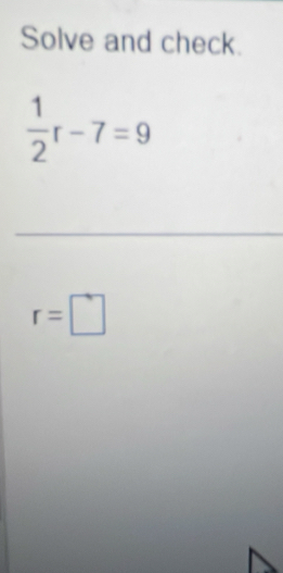 Solve and check.
 1/2 r-7=9
r=□