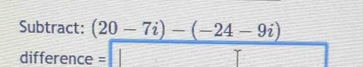 Subtract: (20-7i)-(-24-9i)
difference = □