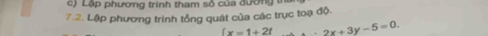 Lập phương trình tham số của đương tỉ 
7.2. Lập phương trình tổng quát của các trục toạ độ.
fx=1+2t 2x+3y-5=0.