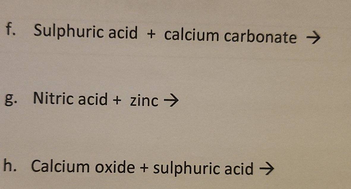 Sulphuric acid + calcium carbonate 
g. Nitric acid + zinc 
h. Calcium oxide + sulphuric acid