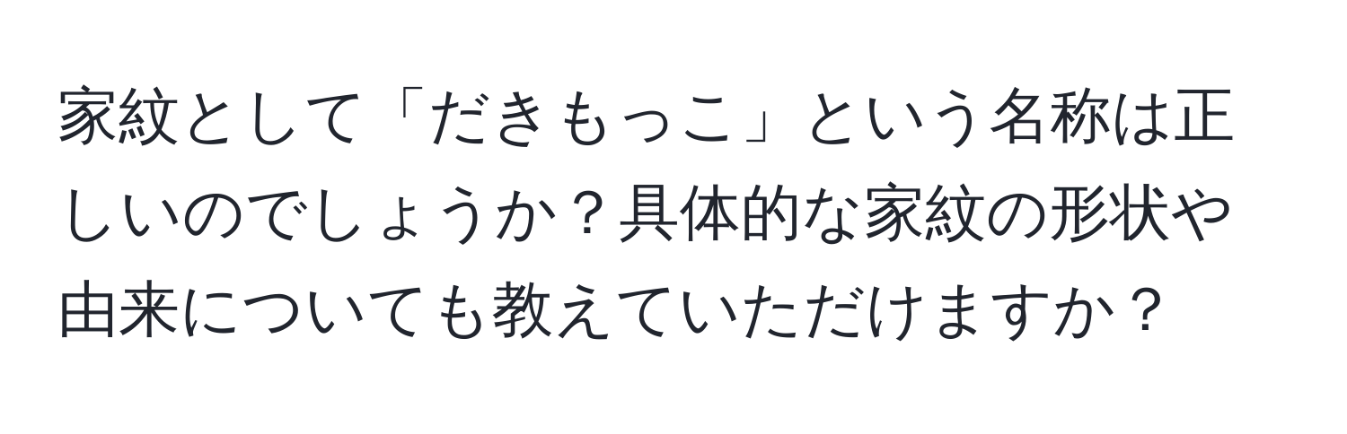 家紋として「だきもっこ」という名称は正しいのでしょうか？具体的な家紋の形状や由来についても教えていただけますか？