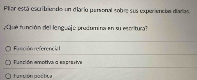 Pilar está escribiendo un diario personal sobre sus experiencias diarías.
¿Qué función del lenguaje predomina en su escritura?
Función referencial
Función emotiva o expresiva
Función poética