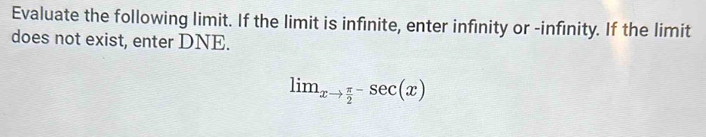 Evaluate the following limit. If the limit is infinite, enter infinity or -infinity. If the limit 
does not exist, enter DNE.
lim_xto frac π 2^-sec (x)