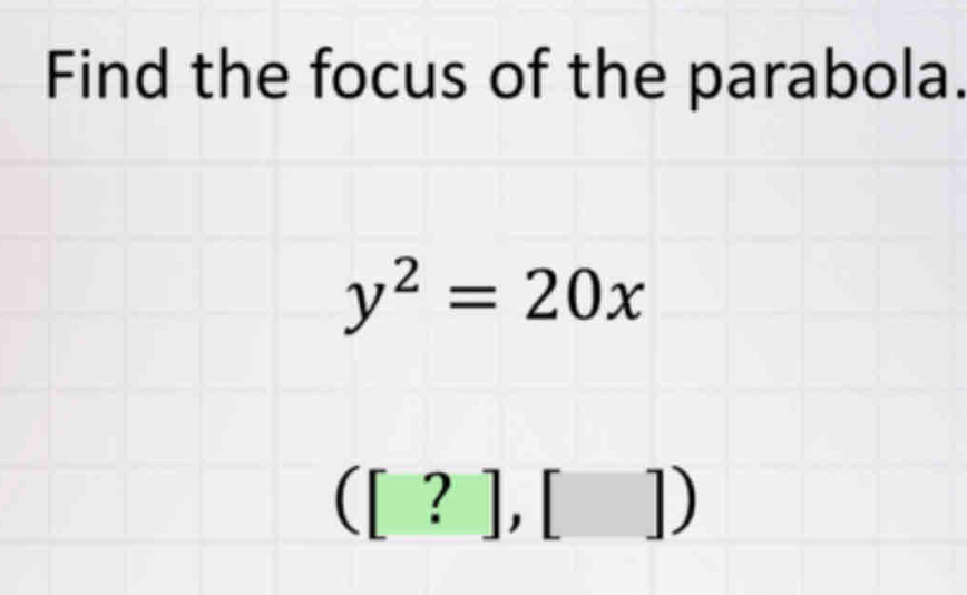 Find the focus of the parabola.
y^2=20x
([?],[])