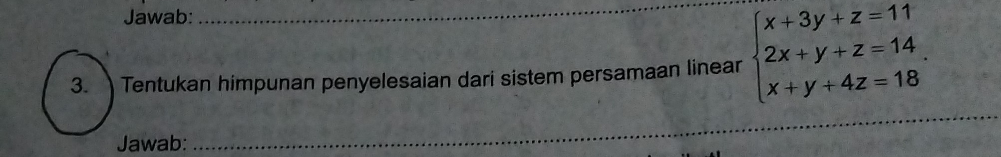 Jawab: 
3. Tentukan himpunan penyelesaian dari sistem persamaan linear beginarrayl x+3y+z=11 2x+y+z=14 x+y+4z=18endarray.
_ 
Jawab: 
_