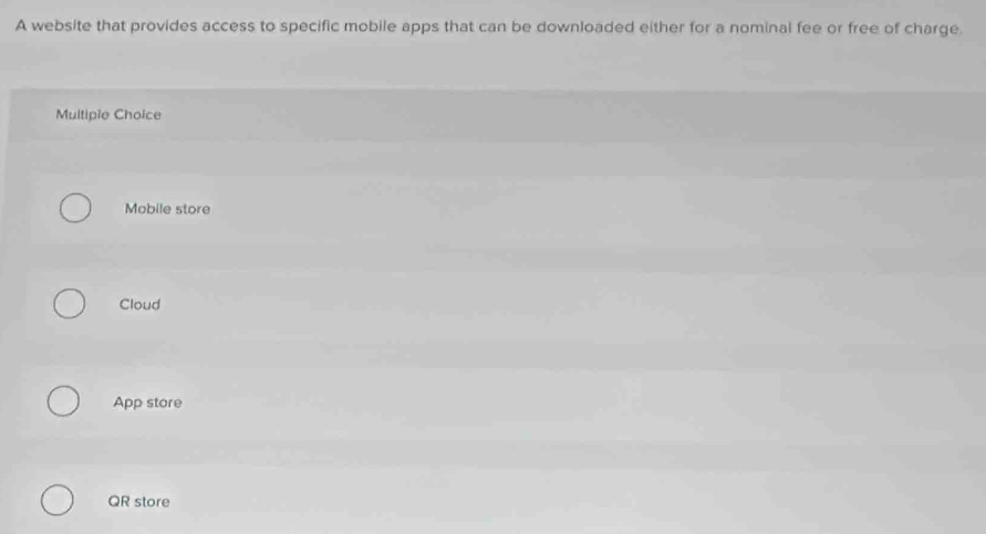 A website that provides access to specific mobile apps that can be downloaded either for a nominal fee or free of charge.
Multipie Choice
Mobile store
Cloud
App store
QR store