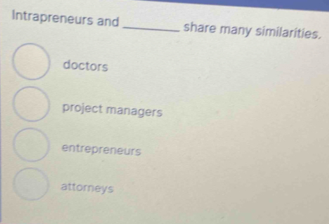 Intrapreneurs and_ share many similarities.
doctors
project managers
entrepreneurs
attorneys