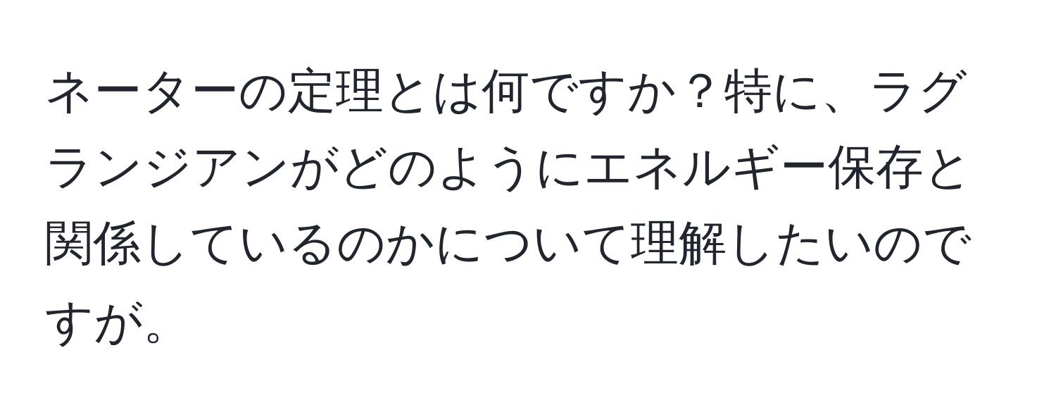 ネーターの定理とは何ですか？特に、ラグランジアンがどのようにエネルギー保存と関係しているのかについて理解したいのですが。