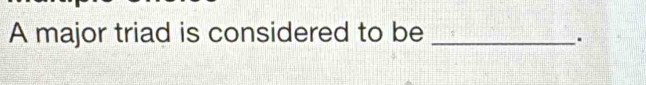 A major triad is considered to be_ 
.