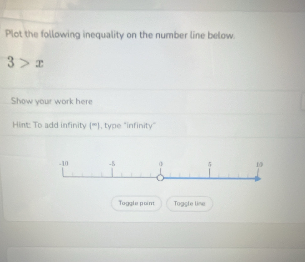 Plot the following inequality on the number line below.
3>x
Show your work here 
Hint: To add infinity (∈fty ) , type “infinity” 
Toggle paint Toggle line