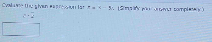 Evaluate the given expression for z=3-5i. (Simplify your answer completely.)
z· overline z