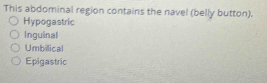 This abdominal region contains the navel (belly button).
Hypogastric
Inguinal
Umbilical
Epigastric