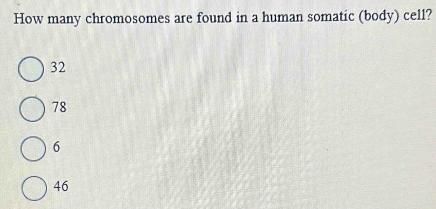 How many chromosomes are found in a human somatic (body) cell?
32
78
6
46