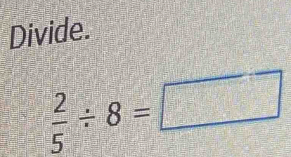 Divide.
 2/5 / 8=□