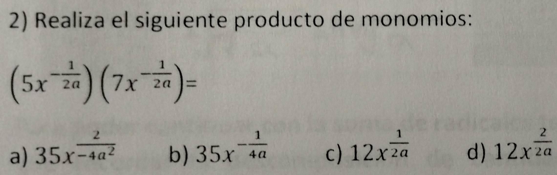 Realiza el siguiente producto de monomios:
(5x^(-frac 1)2a)(7x^(-frac 1)2a)=
a) 35x^(frac 2)-4a^2
b) 35x^(-frac 1)4a
c) 12x^(frac 1)2a
d) 12x^(frac 2)2a