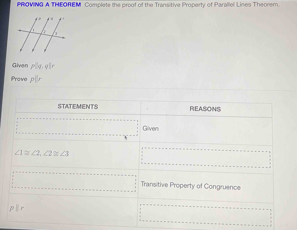 PROVING A THEOREM Complete the proof of the Transitive Property of Parallel Lines Theorem.
Given p||q,q||r
Prove p||r