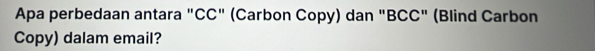 Apa perbedaan antara "CC" (Carbon Copy) dan "BCC" (Blind Carbon 
Copy) dalam email?