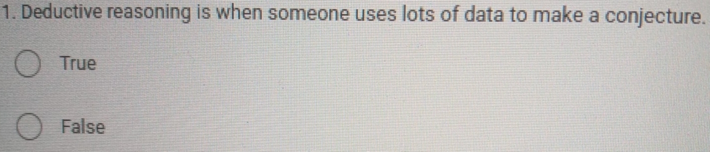 Deductive reasoning is when someone uses lots of data to make a conjecture.
True
False