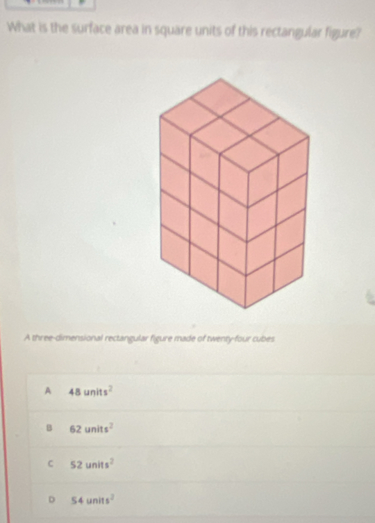 What is the surface area in square units of this rectangular figure?
A three-dimensional rectangular figure made of twenty-four cubes
A 48units^2
B 62units^2
C 52units^2
D 54units^2