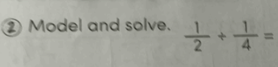 ② Model and solve.  1/2 /  1/4 =