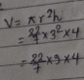 V=π r^2h
= 22/7 * 3^2* 4
= 22/7 * 9* 4