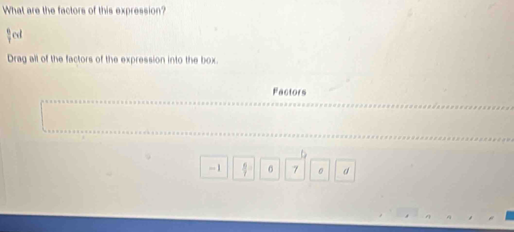 What are the factors of this expression?
 6/7  ed 
Drag all of the factors of the expression into the box. 
Factors
-1  6/7 = 6 7 。 d