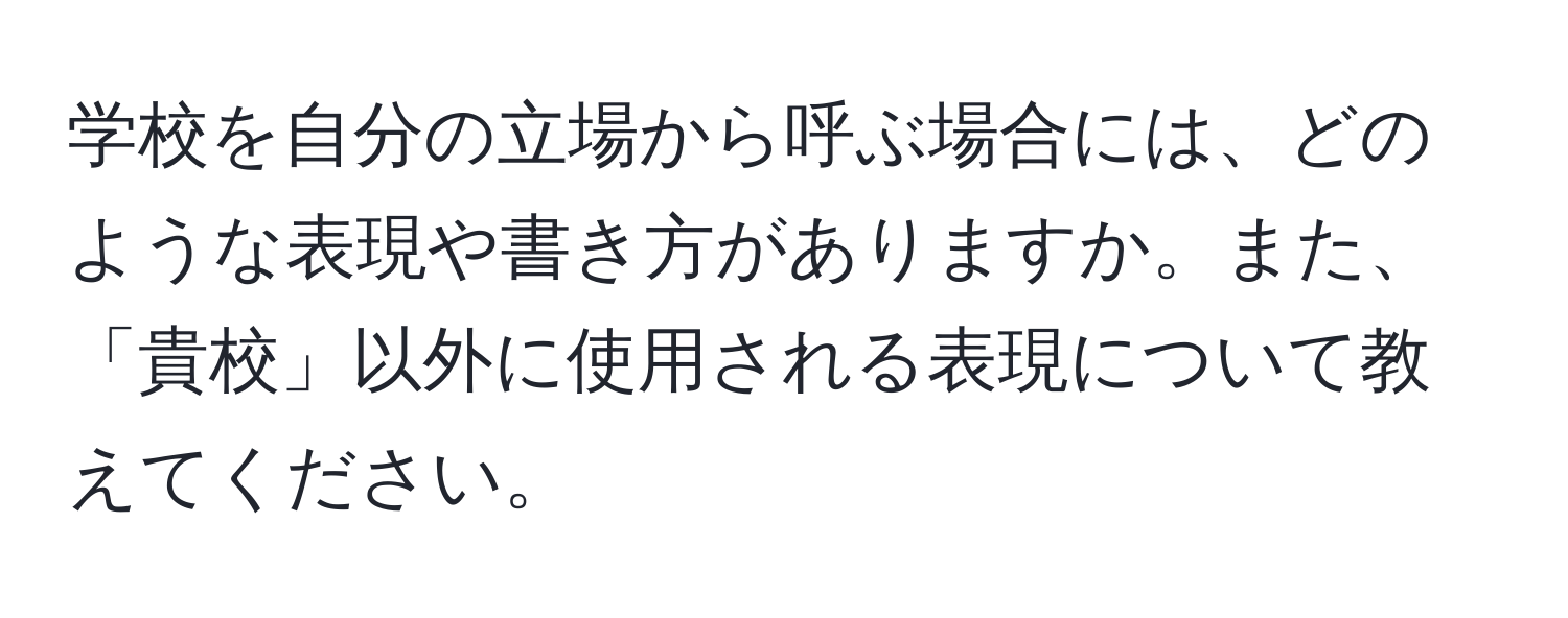 学校を自分の立場から呼ぶ場合には、どのような表現や書き方がありますか。また、「貴校」以外に使用される表現について教えてください。