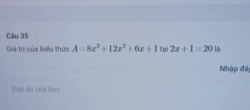 Giá trị của biểu thức A=8x^3+12x^2+6x+1 tại 2x+1=20 là 
Nhập đá 
Đáp án của bạn