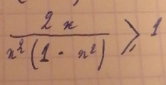  2x/x^3(1-x^2) ≥slant 1