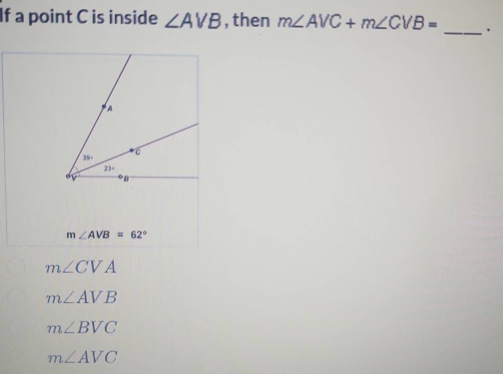 If a point C is inside ∠ AVB , then m∠ AVC+m∠ CVB= _.
m∠ AVB=62°
m∠ CVA
m∠ AVB
m∠ BVC
m∠ AVC