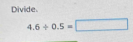 Divide
4.6/ 0.5=□