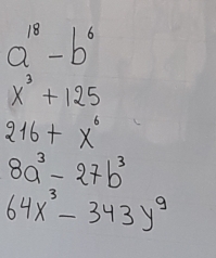 a^(18)-b^6
x^3+125
216+x^6
8a^3-27b^3
64x^3-343y^9