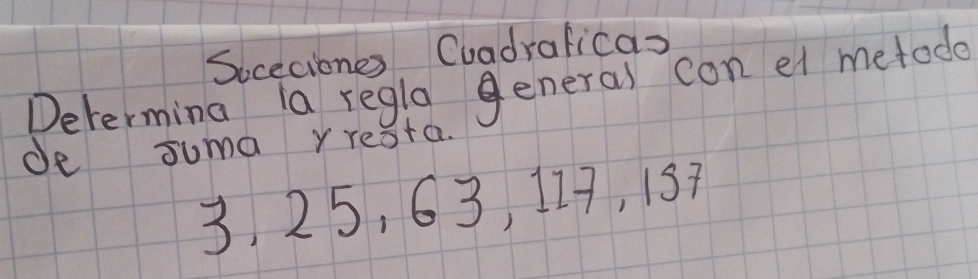 Soceciones Cuadrafica 
Determing la regla general con et metode 
de suma yreata.
3, 25, 63, 117, 137