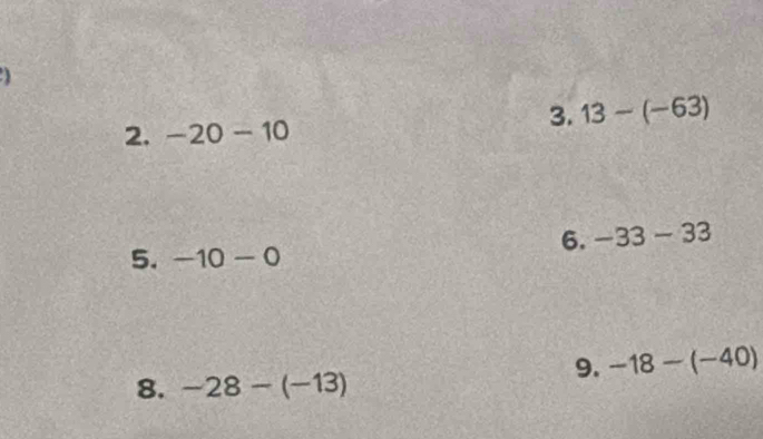 13-(-63)
2. -20-10
6. -33-33
5. -10-0
9. -18-(-40)
8. -28-(-13)