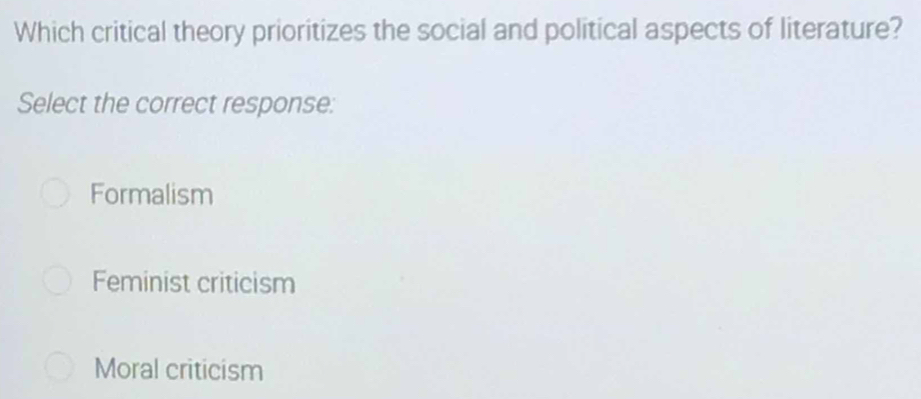 Which critical theory prioritizes the social and political aspects of literature?
Select the correct response:
Formalism
Feminist criticism
Moral criticism